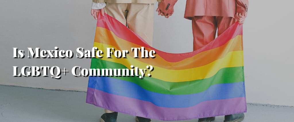 Is Mexico Safe For The LGBTQ+ Community