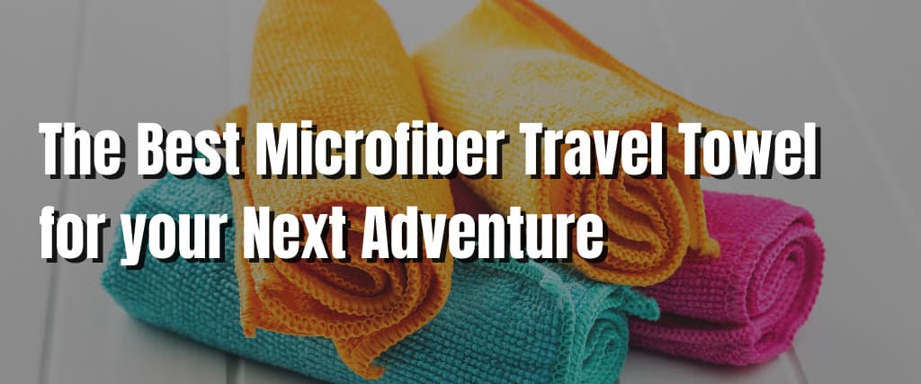 The Best Microfiber Travel Towel for your Next Adventure