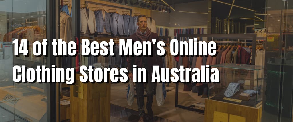 14 of the Best Men’s Online Clothing Stores in Australia