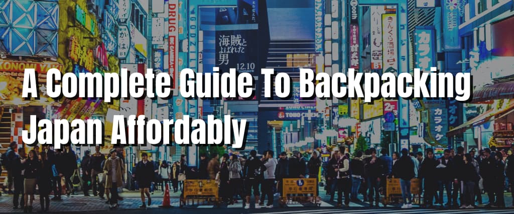 A Complete Guide To Backpacking Japan Affordably