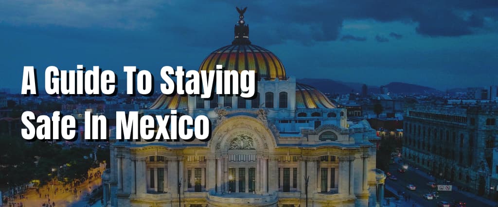 A Guide To Staying Safe In Mexico