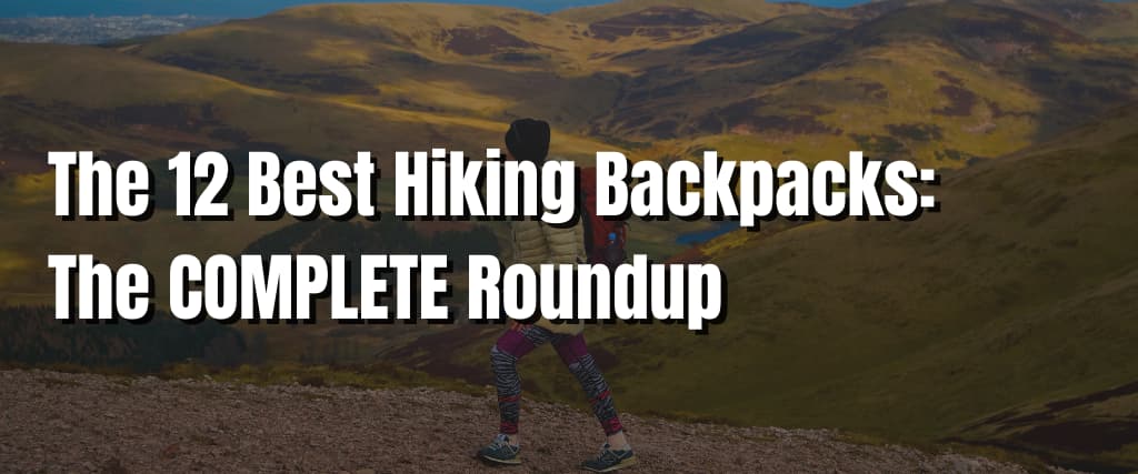 The 12 Best Hiking Backpacks The COMPLETE Roundup