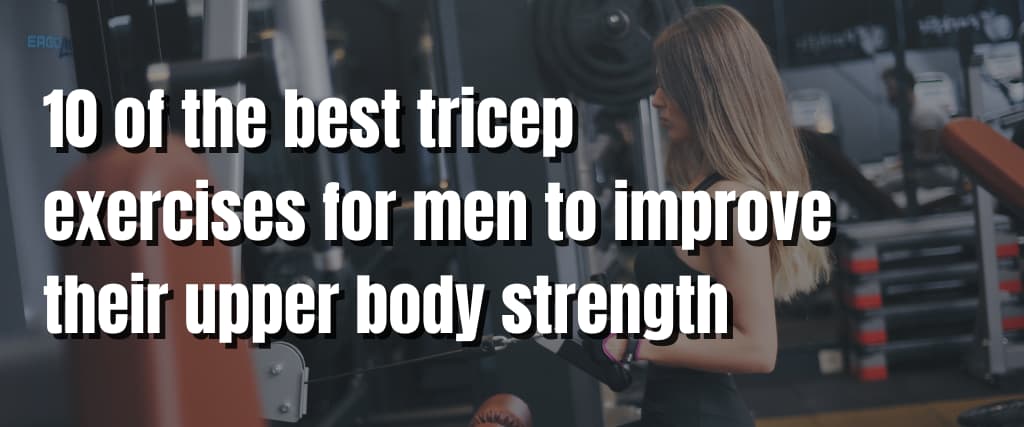10 of the best tricep exercises for men to improve their upper body strength