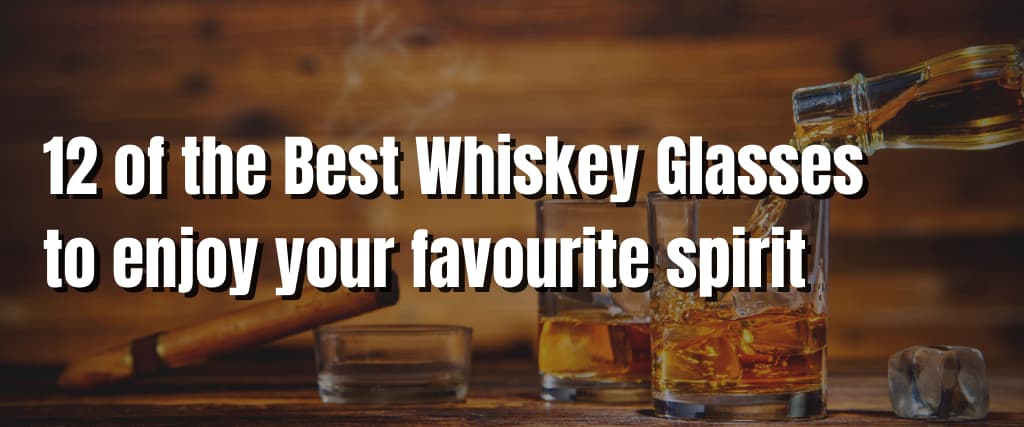 12 of the Best Whiskey Glasses to enjoy your favourite spirit