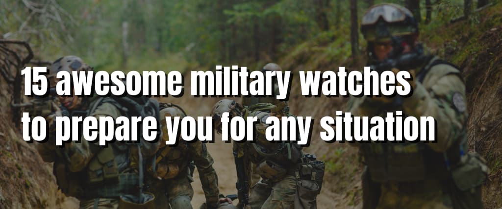 15 awesome military watches to prepare you for any situation