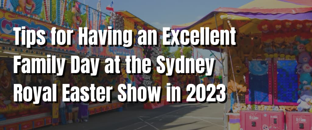 Tips for Having an Excellent Family Day at the Sydney Royal Easter Show in 2023