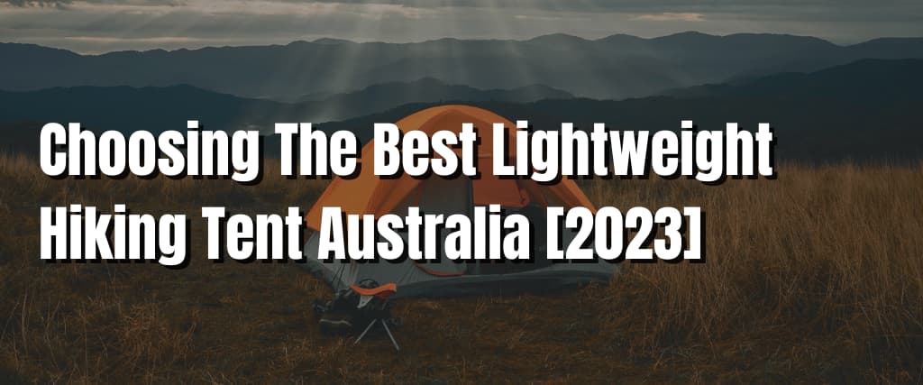 Choosing The Best Lightweight Hiking Tent Australia [2023]