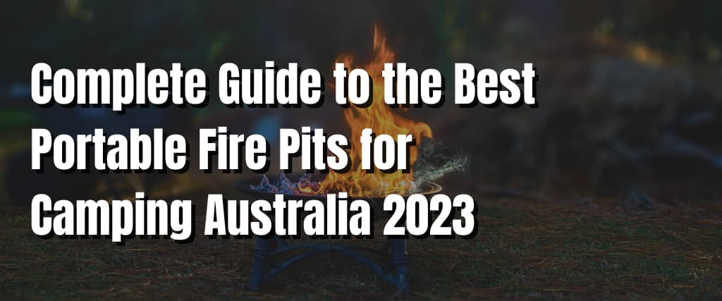 Complete Guide to the Best Portable Fire Pits for Camping Australia 2023
