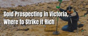 Gold Prospecting in Victoria, Where to Strike it Rich