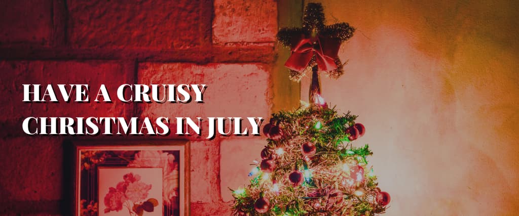 HAVE A CRUISY CHRISTMAS IN JULY