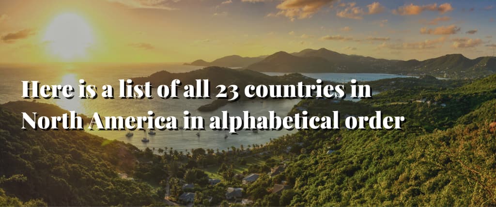 Here is a list of all 23 countries in North America in alphabetical order