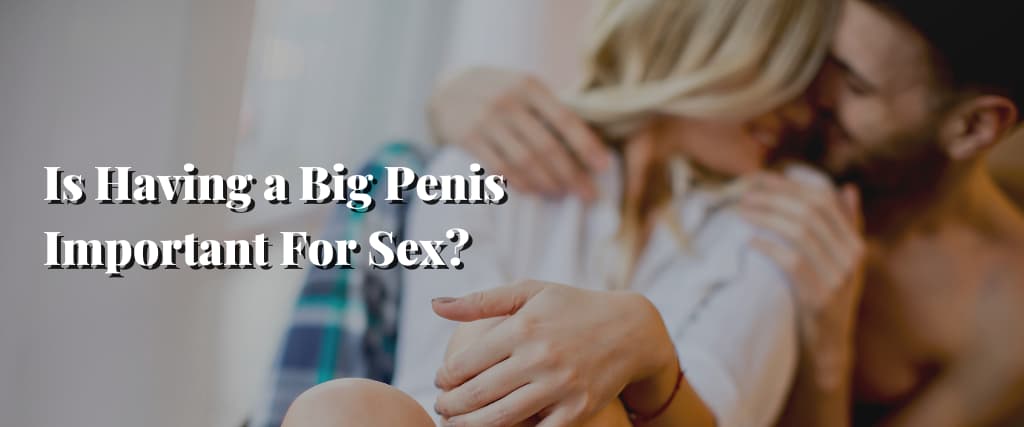 Is Having a Big Penis Important For Sex