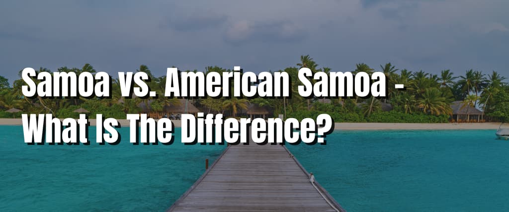 Samoa vs. American Samoa – What Is The Difference