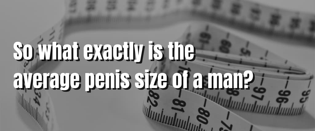 So what exactly is the average penis size of a man