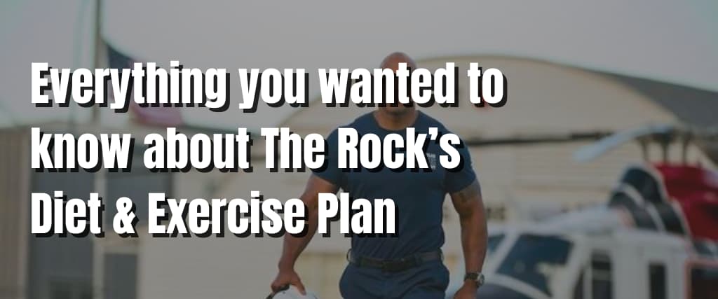 Everything you wanted to know about The Rock’s Diet & Exercise Plan
