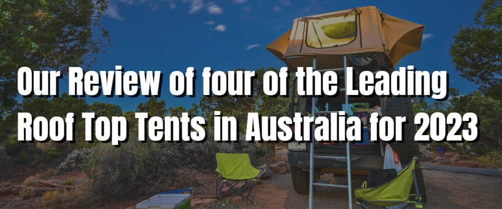 Our Review of four of the Leading Roof Top Tents in Australia for 2023