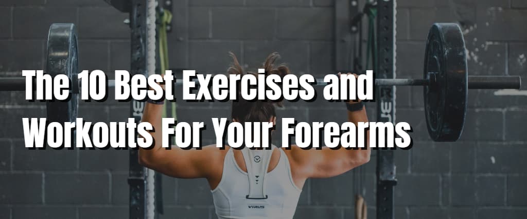 The 10 Best Exercises and Workouts For Your Forearms