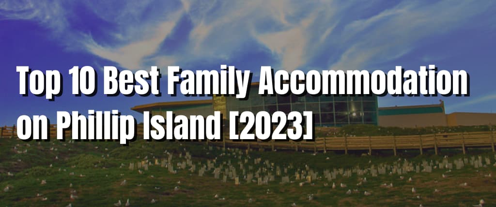 Top 10 Best Family Accommodation on Phillip Island [2023]