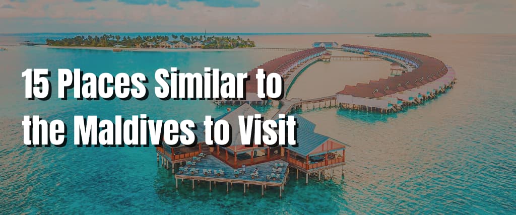 15 Places Similar to the Maldives to Visit