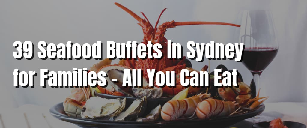 39 Seafood Buffets in Sydney for Families – All You Can Eat