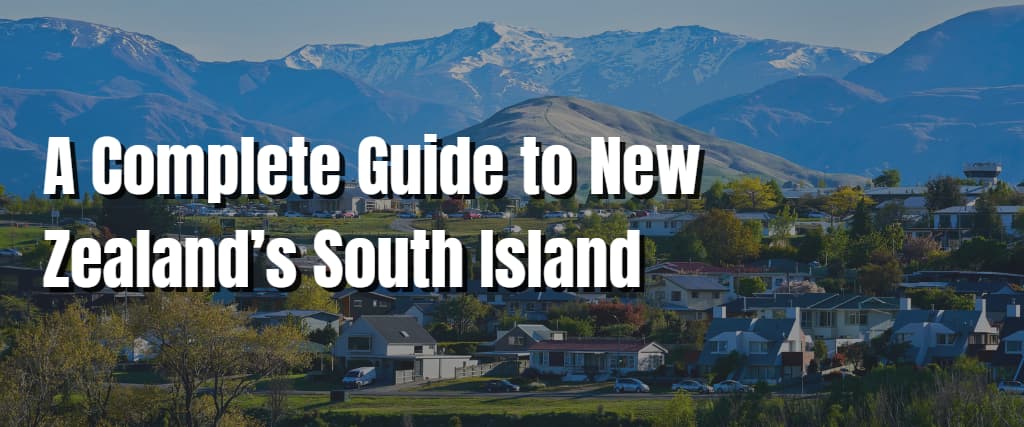 A Complete Guide to New Zealand’s South Island