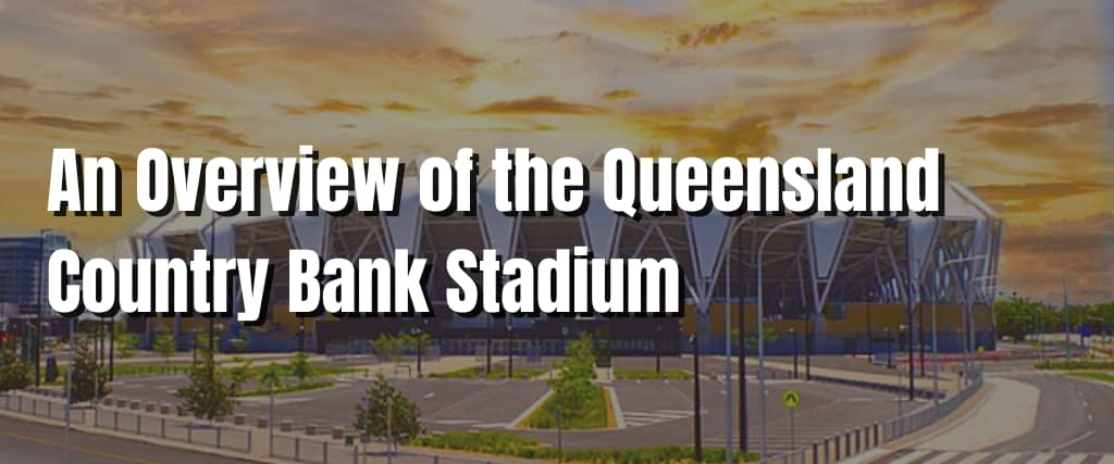 An Overview of the Queensland Country Bank Stadium