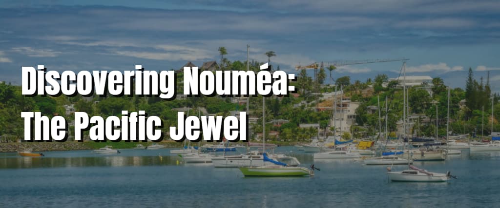 Discovering Nouméa The Pacific Jewel