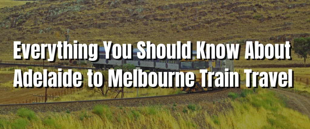 Everything You Should Know About Adelaide to Melbourne Train Travel