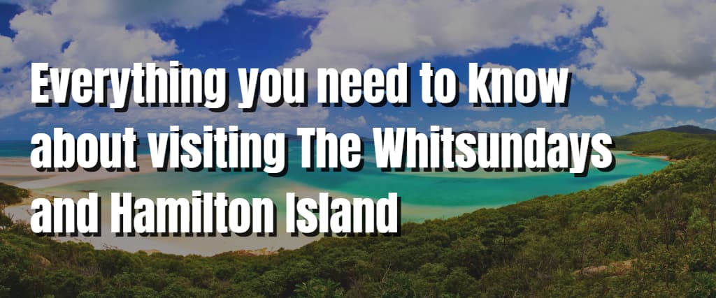 Everything you need to know about visiting The Whitsundays and Hamilton Island