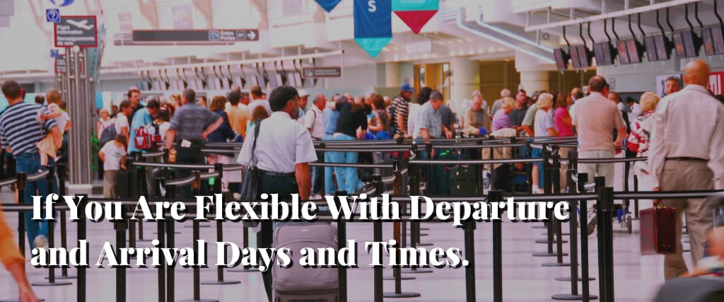 If You Are Flexible With Departure and Arrival Days and Times.