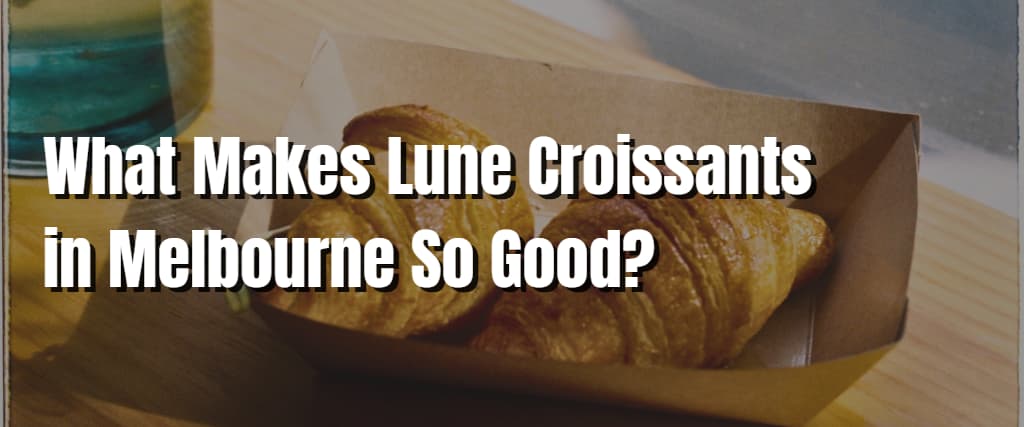 What Makes Lune Croissants in Melbourne So Good? - Visiting Australia