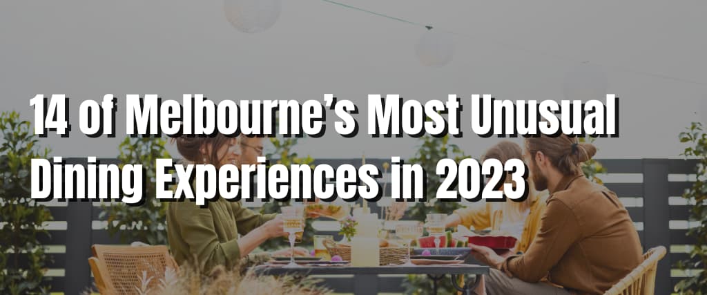 14 of Melbourne’s Most Unusual Dining Experiences in 2023