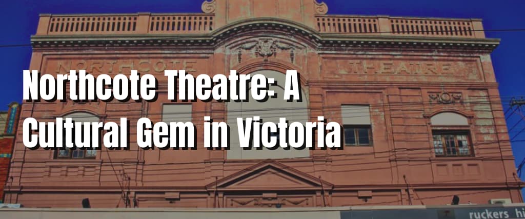 Northcote Theatre A Cultural Gem in Victoria