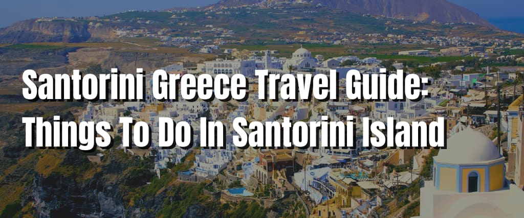 Santorini Greece Travel Guide Things To Do In Santorini Island