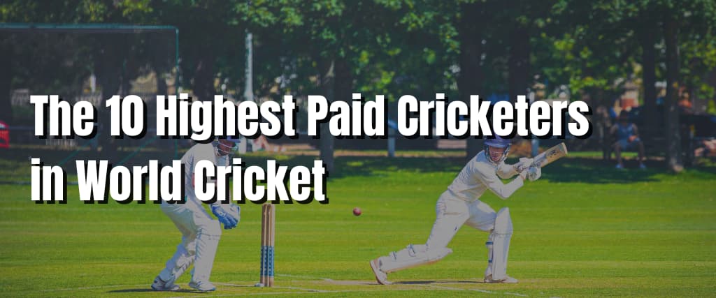 The 10 Highest Paid Cricketers in World Cricket