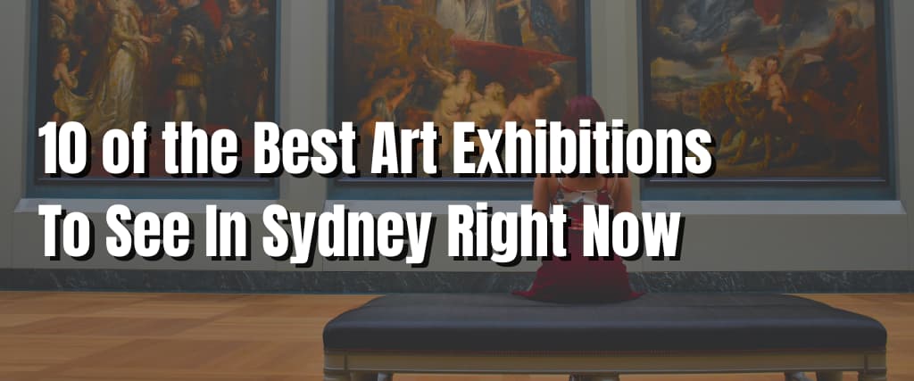 10 of the Best Art Exhibitions To See In Sydney Right Now