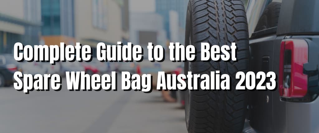 Complete Guide to the Best Spare Wheel Bag Australia 2023