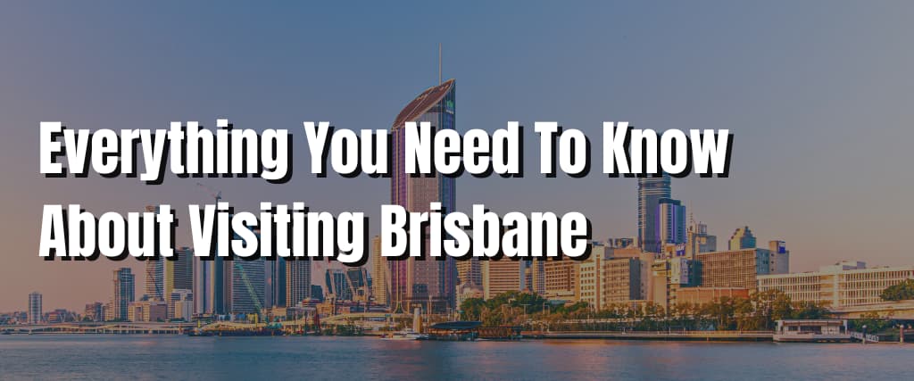 Everything You Need To Know About Visiting Brisbane