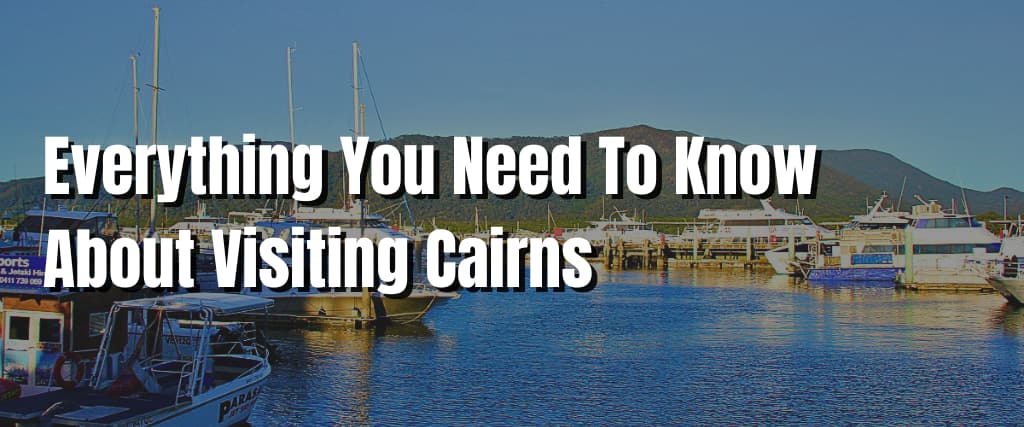 Everything You Need To Know About Visiting Cairns