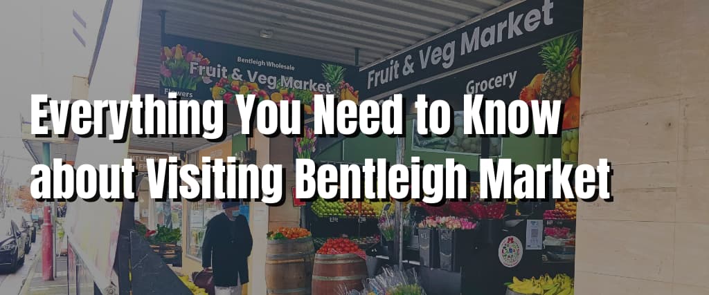 Everything You Need to Know about Visiting Bentleigh Market
