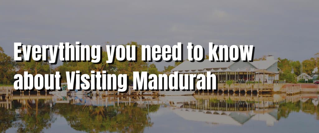 Everything you need to know about Visiting Mandurah