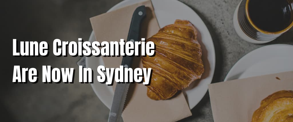 Lune Croissanterie Are Now In Sydney