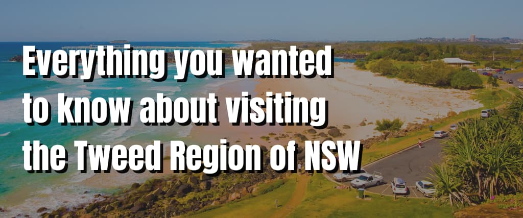Everything you wanted to know about visiting the Tweed Region of NSW