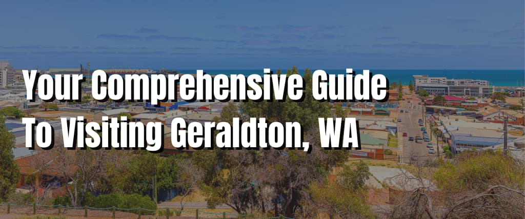 Your Comprehensive Guide To Visiting Geraldton, WA