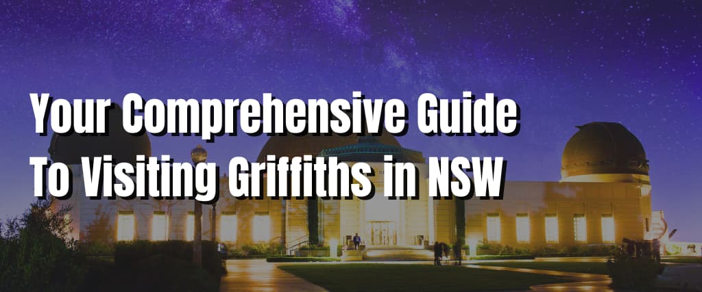 Your Comprehensive Guide To Visiting Griffiths in NSW