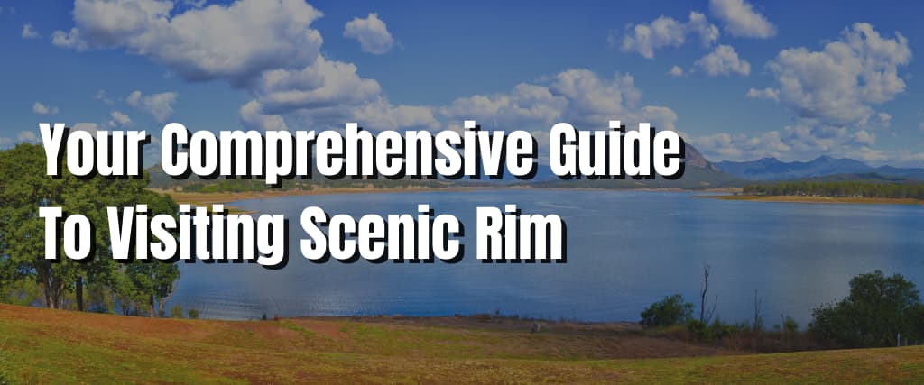 Your Comprehensive Guide To Visiting Scenic Rim