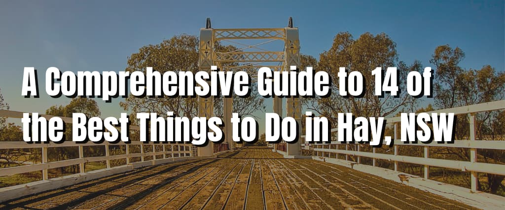 A Comprehensive Guide to 14 of the Best Things to Do in Hay, NSW