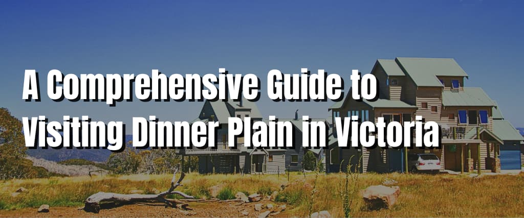 A Comprehensive Guide to Visiting Dinner Plain in Victoria