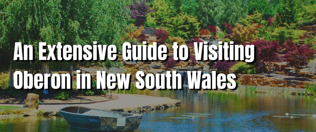 An Extensive Guide to Visiting Oberon in New South Wales