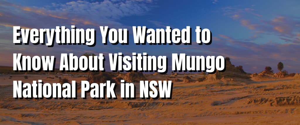 Everything You Wanted to Know About Visiting Mungo National Park in NSW